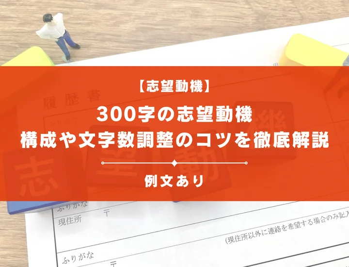 【業界別例文15選】志望動機を300字で書くときの構成や文字数調整のコツを徹底解説